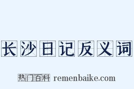 长沙日记反义词是什么意思的图片